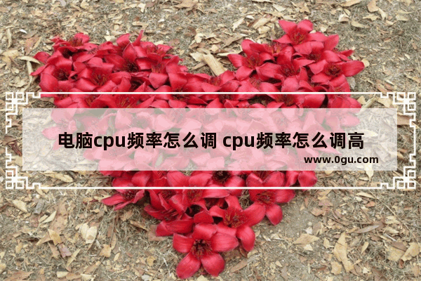 电脑cpu频率怎么调 cpu频率怎么调高