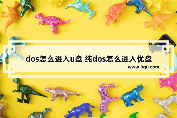 dos怎么进入u盘 纯dos怎么进入优盘