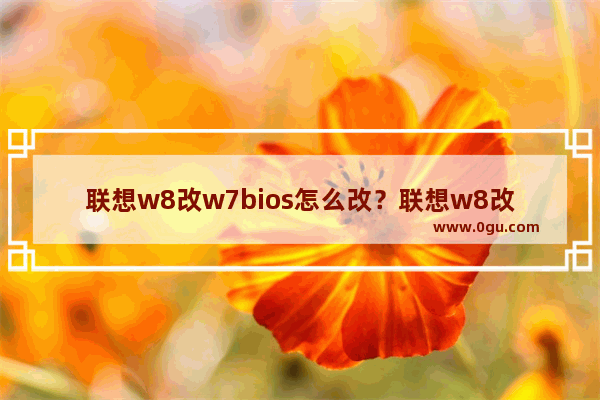 联想w8改w7bios怎么改？联想w8改w7bios设置？