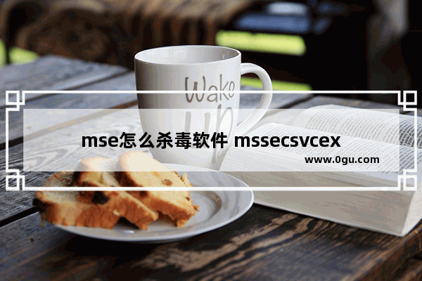 mse怎么杀毒软件 mssecsvcexe如何杀掉