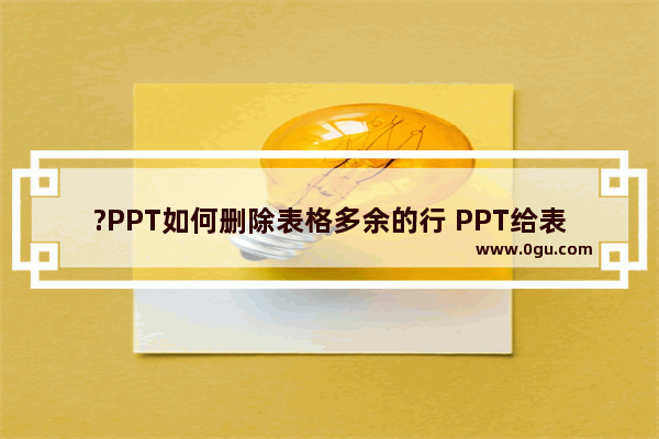 ?PPT如何删除表格多余的行 PPT给表格删除行的方法教程