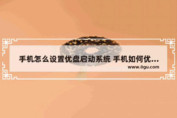 手机怎么设置优盘启动系统 手机如何优盘启动