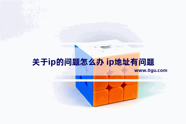 关于ip的问题怎么办 ip地址有问题