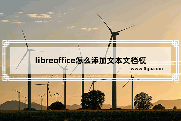 libreoffice怎么添加文本文档模板 libreoffice使用文本文档模板的方法