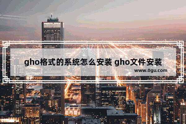 gho格式的系统怎么安装 gho文件安装系统