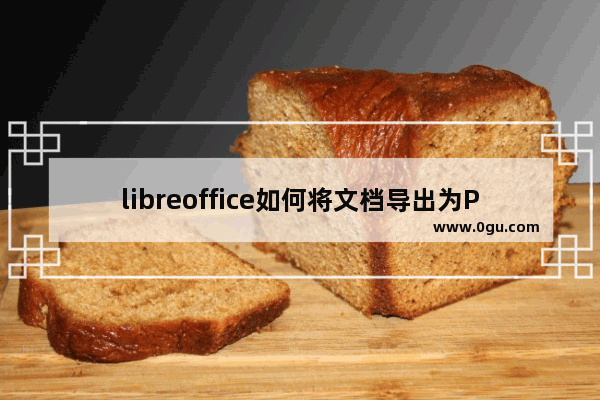 libreoffice如何将文档导出为PDF libreoffice将文档导出为PDF的方法