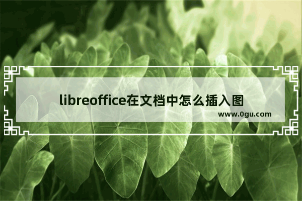 libreoffice在文档中怎么插入图表 libreoffice在文档中插入图表的方法