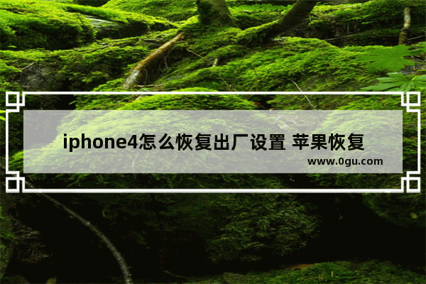 iphone4怎么恢复出厂设置 苹果恢复出厂设置图详解