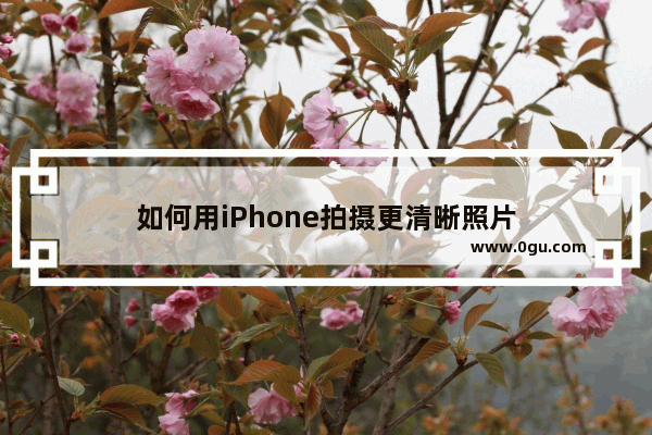 如何用iPhone拍摄更清晰照片