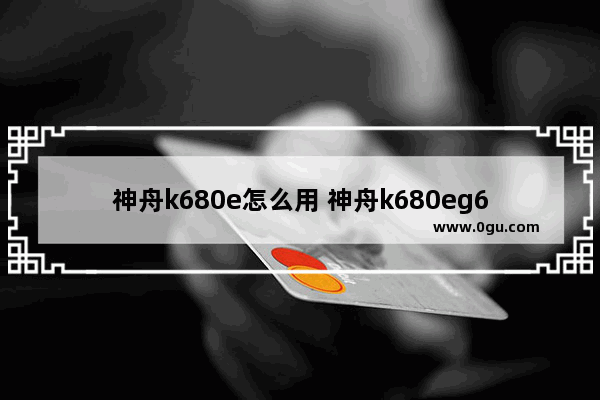 神舟k680e怎么用 神舟k680eg6e3