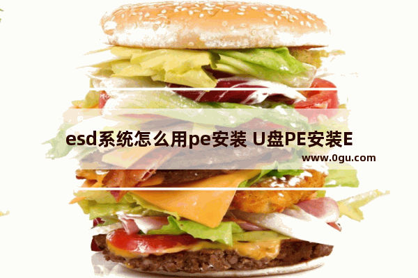 esd系统怎么用pe安装 U盘PE安装ESD格式系统