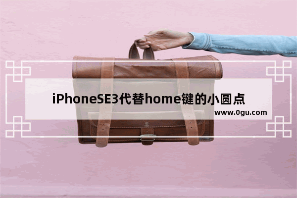 iPhoneSE3代替home键的小圆点哪里设置(iPhoneSE3悬浮球的设置方法