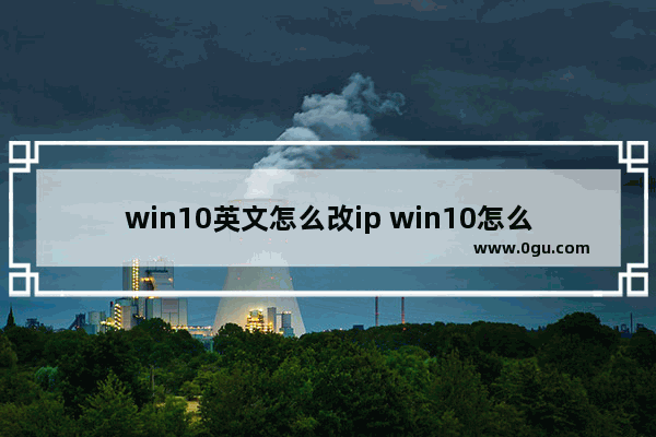 win10英文怎么改ip win10怎么改英文版