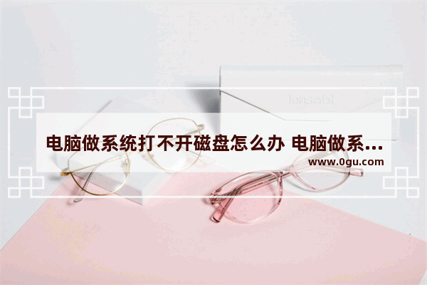 电脑做系统打不开磁盘怎么办 电脑做系统无法启动u盘也启动不了