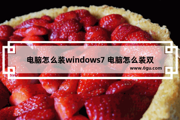 电脑怎么装windows7 电脑怎么装双系统win7和win10