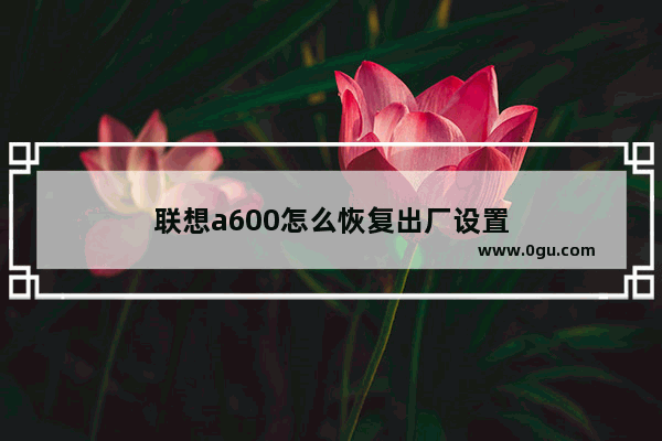 联想a600怎么恢复出厂设置