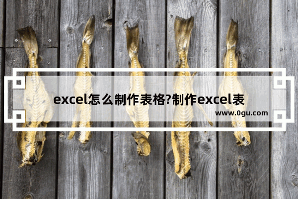 excel怎么制作表格?制作excel表格的步骤技巧