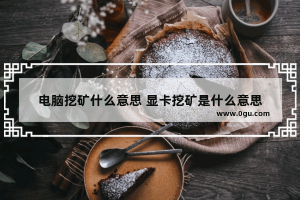 电脑挖矿什么意思 显卡挖矿是什么意思