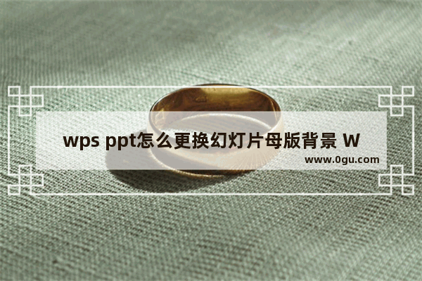 wps ppt怎么更换幻灯片母版背景 WPS PPT修改母版背景图片的方法