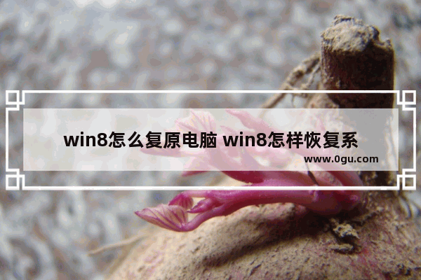 win8怎么复原电脑 win8怎样恢复系统