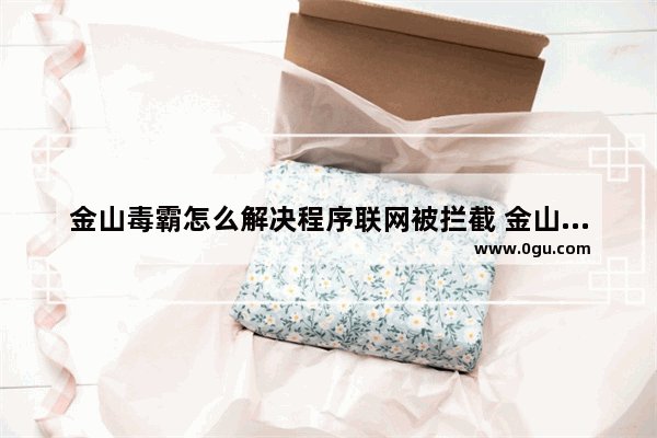 金山毒霸怎么解决程序联网被拦截 金山毒霸程序联网被拦截的解决方法