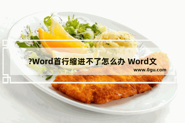 ?Word首行缩进不了怎么办 Word文档解决首行缩进2字符没反应的方法教程