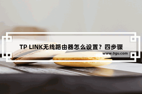 TP LINK无线路由器怎么设置？四步骤轻松搞定