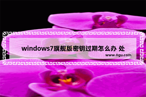 windows7旗舰版密钥过期怎么办 处理解决电脑许可证过期的方法