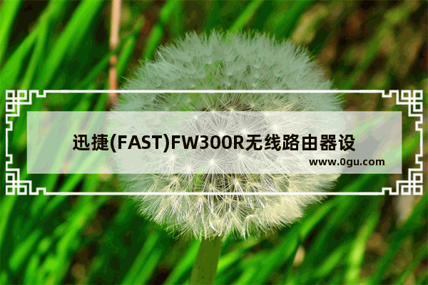 迅捷(FAST)FW300R无线路由器设置上网