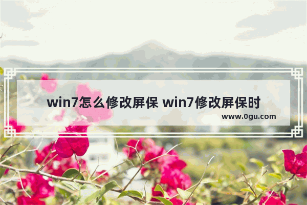 win7怎么修改屏保 win7修改屏保时间在哪里