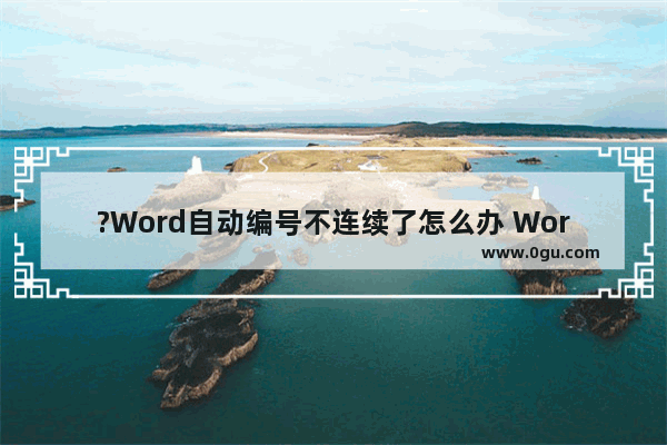 ?Word自动编号不连续了怎么办 Word文档让连续自动编号的方法教程