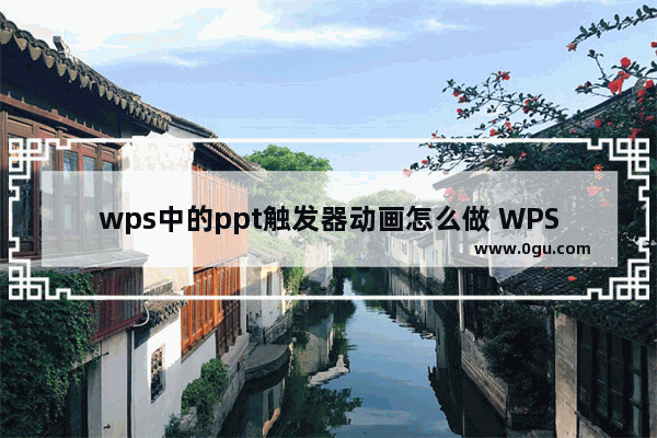 wps中的ppt触发器动画怎么做 WPS PPT触发器动画的设置方法