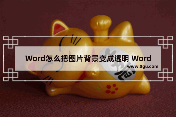 Word怎么把图片背景变成透明 Word把图片背景变成透明的方法