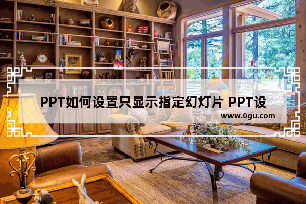 PPT如何设置只显示指定幻灯片 PPT设置只显示指定幻灯片放映的方法