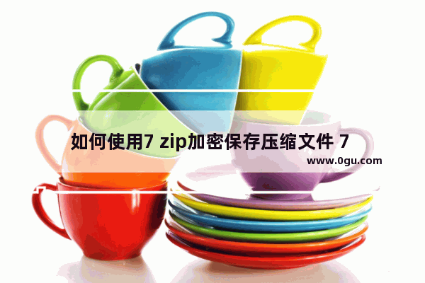 如何使用7 zip加密保存压缩文件 7 zip加密保存压缩文件的方法