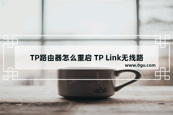 TP路由器怎么重启 TP Link无线路由器重启方法【详细介绍】