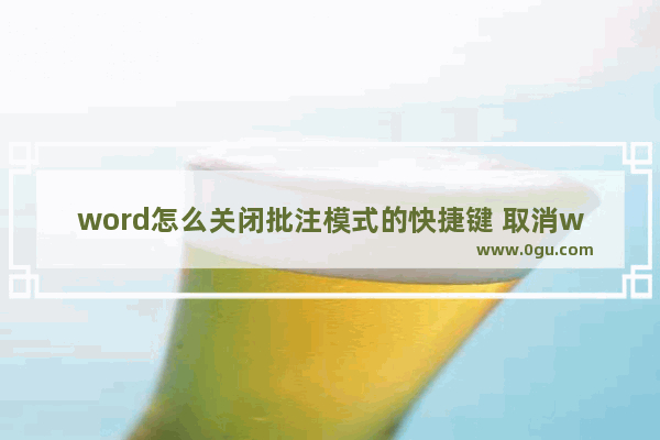 word怎么关闭批注模式的快捷键 取消word文档的批注的技巧