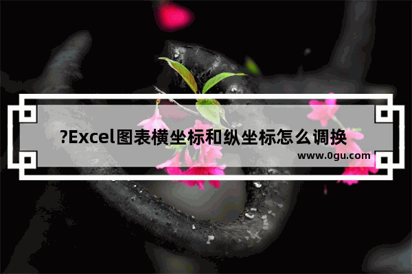 ?Excel图表横坐标和纵坐标怎么调换 Excel图表的横纵坐标进行互换的方法教程