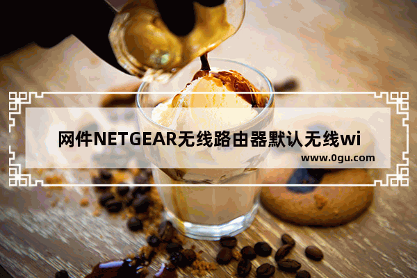 网件NETGEAR无线路由器默认无线wifi密码是什么？