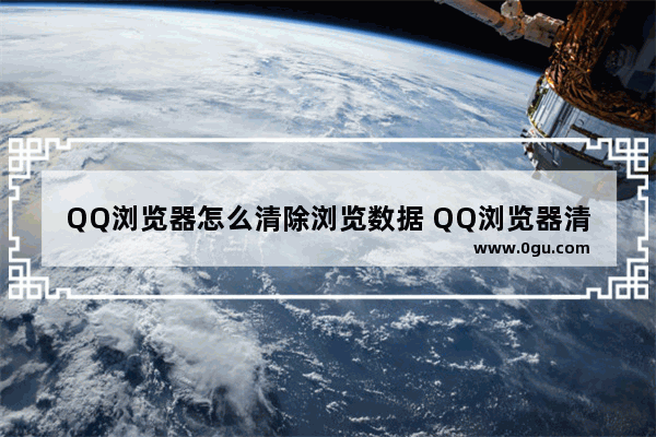 QQ浏览器怎么清除浏览数据 QQ浏览器清除浏览数据的方法