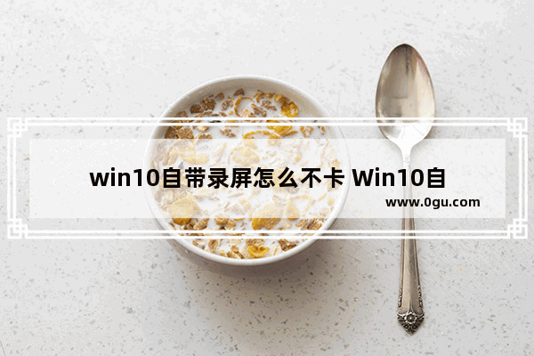 win10自带录屏怎么不卡 Win10自带浏览器怎么更新