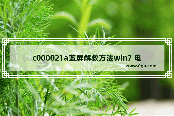 c000021a蓝屏解救方法win7 电脑蓝屏解决修复方法