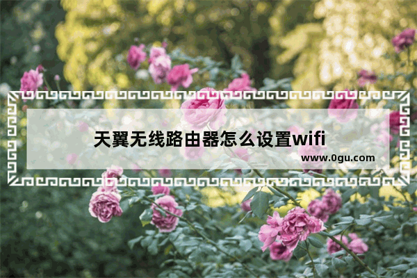 天翼无线路由器怎么设置wifi