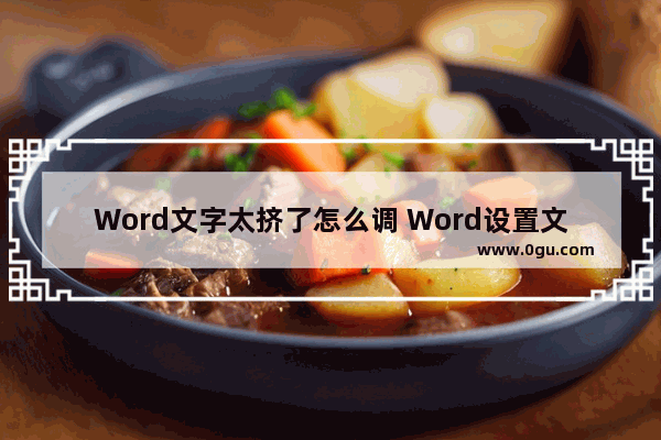 Word文字太挤了怎么调 Word设置文字间距的方法