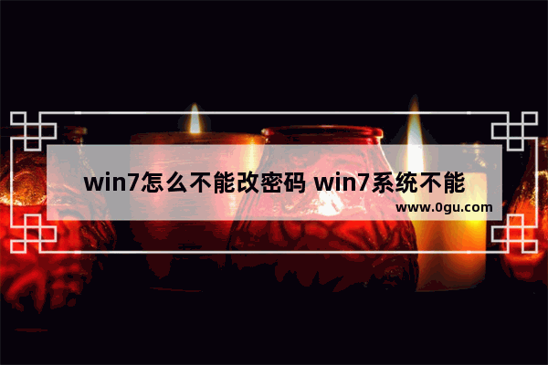 win7怎么不能改密码 win7系统不能更改密码