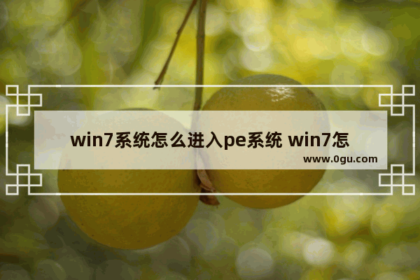 win7系统怎么进入pe系统 win7怎么进入pe系统安装