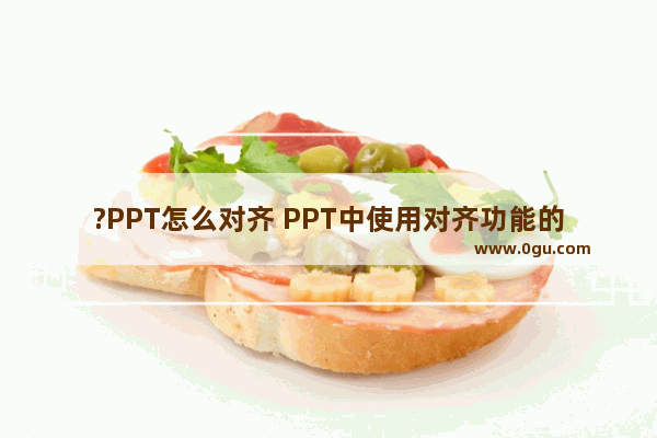 ?PPT怎么对齐 PPT中使用对齐功能的方法教程