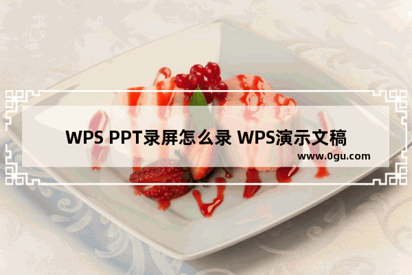 WPS PPT录屏怎么录 WPS演示文稿录制视频的方法教程