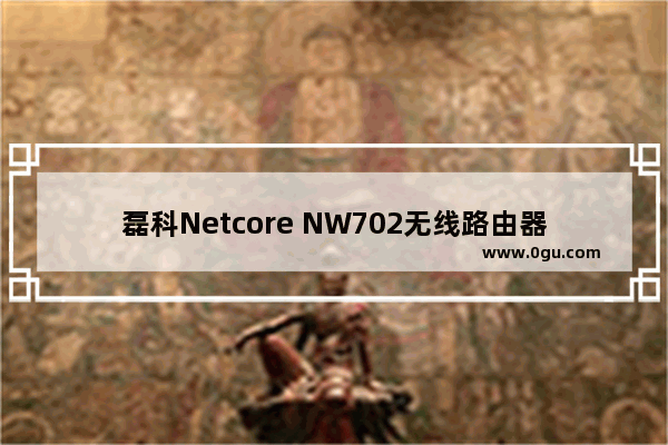 磊科Netcore NW702无线路由器的设置方法