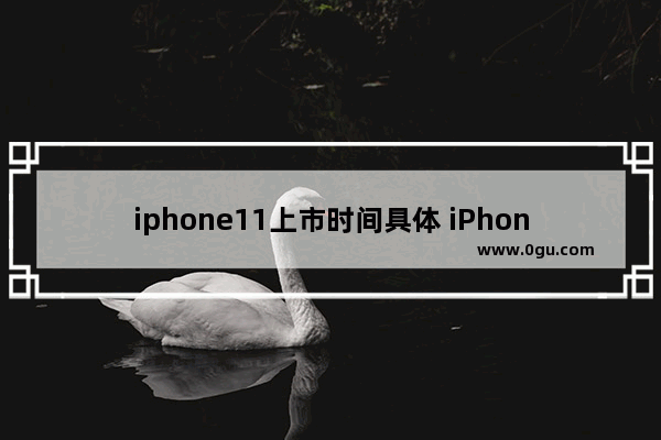 iphone11上市时间具体 iPhone 11新机发售日期